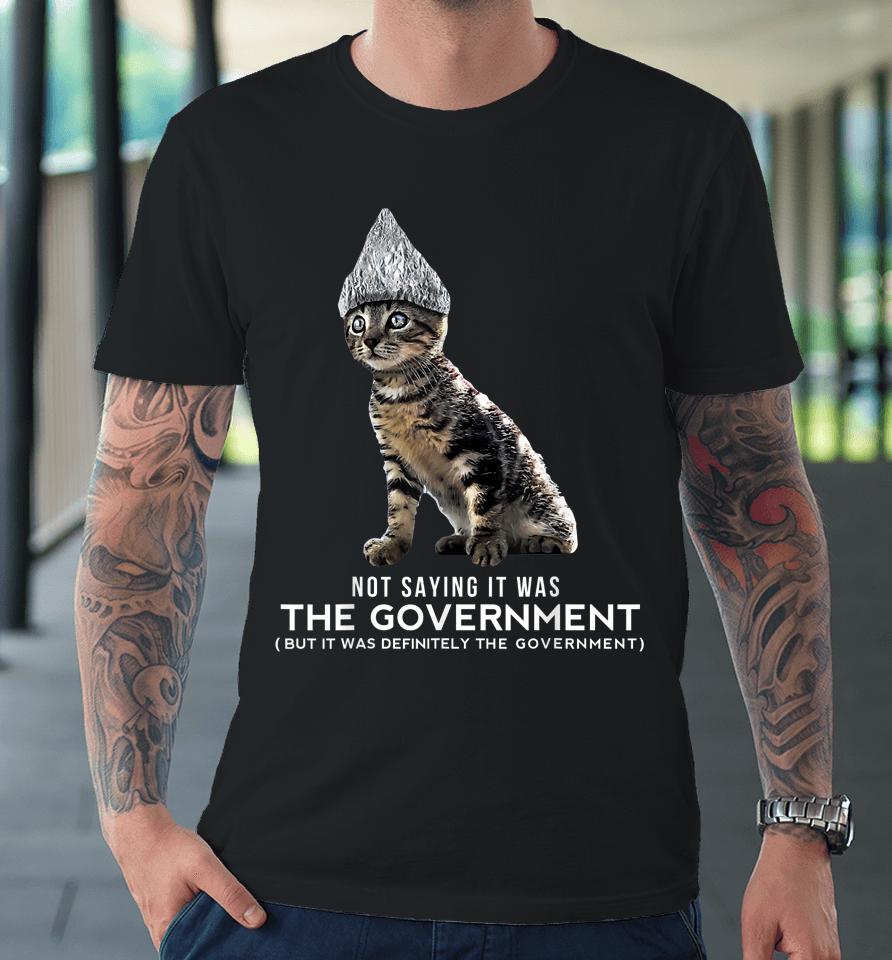 Not Saying It Was The Government But It Was Definitely The Government Cat Premium T-Shirt