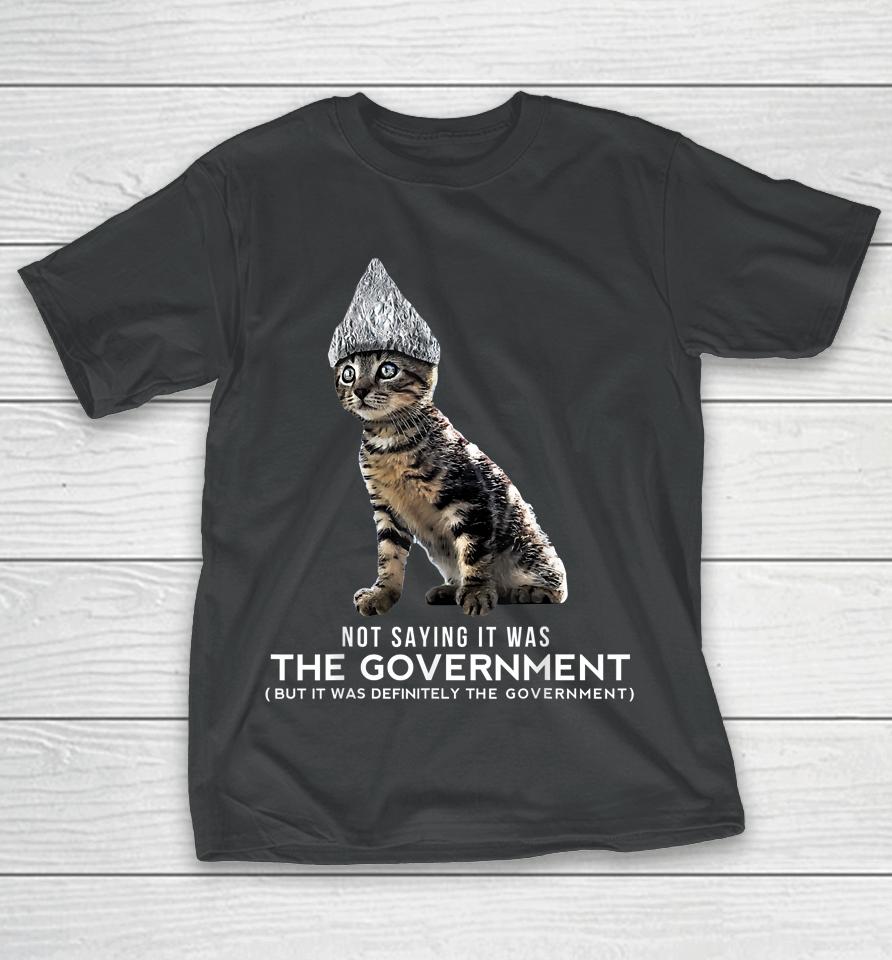 Not Saying It Was The Government But It Was Definitely The Government Cat T-Shirt