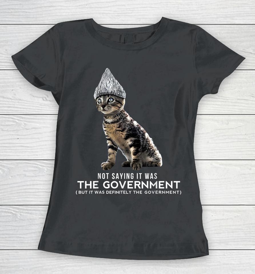 Not Saying It Was The Government But It Was Definitely The Government Cat Women T-Shirt