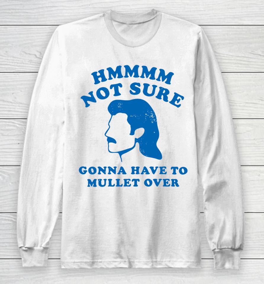 Not Sure Gonna Have To Mullet Over Long Sleeve T-Shirt
