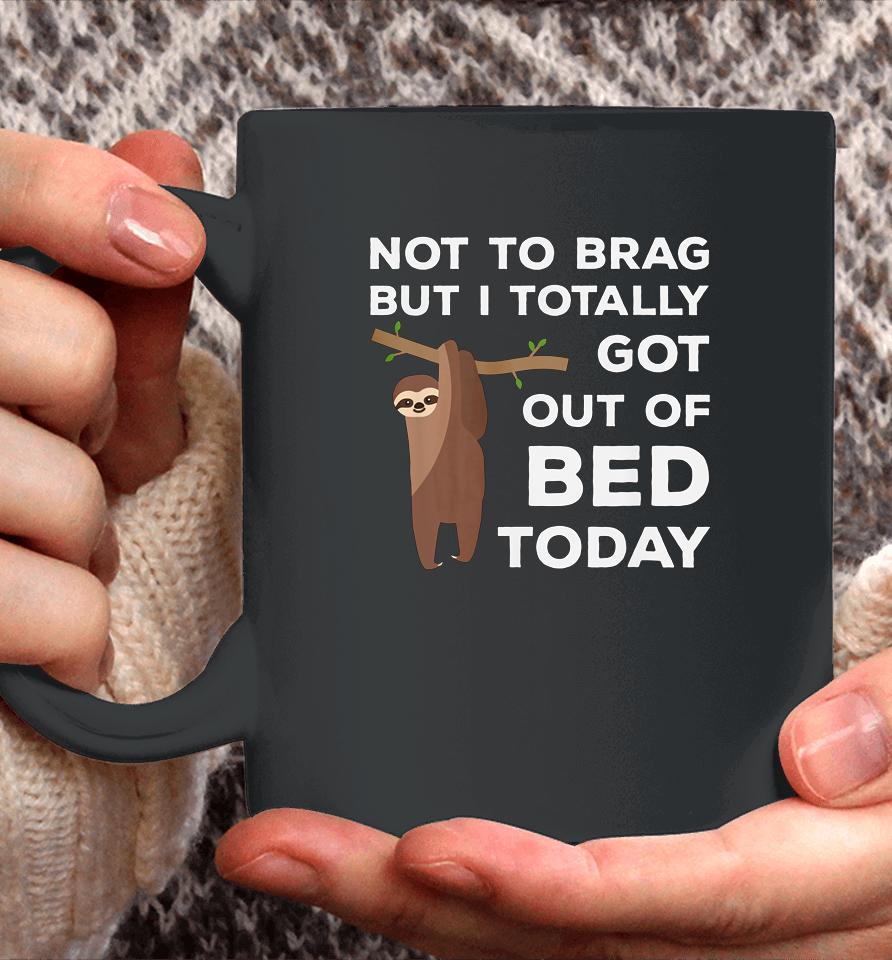 Not To Brag But I Totally Got Out Of Bed Today Sloth Lazy Coffee Mug