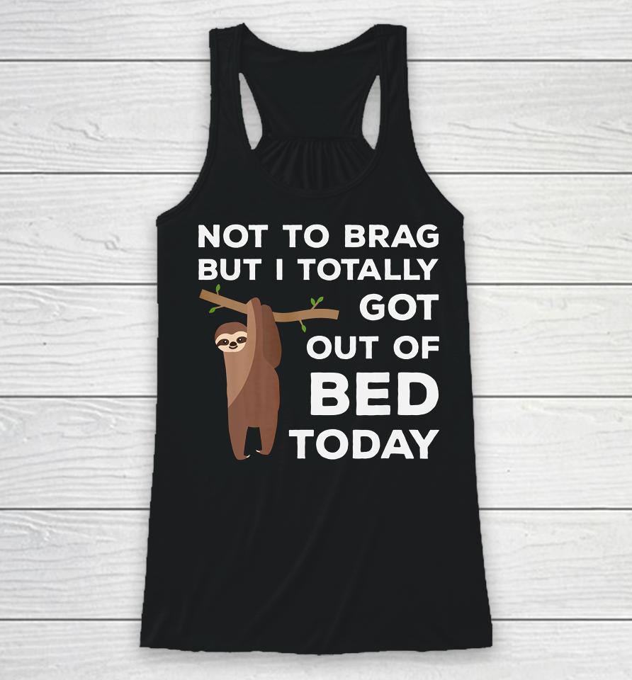 Not To Brag But I Totally Got Out Of Bed Today Sloth Lazy Racerback Tank