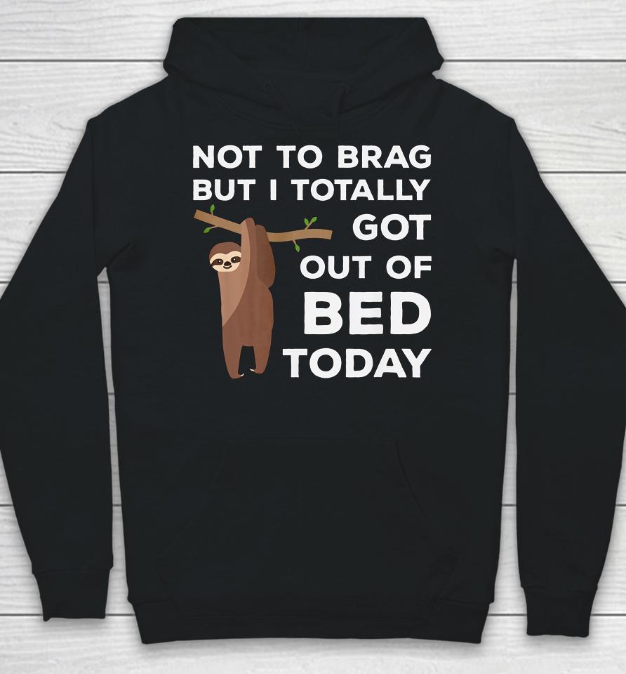 Not To Brag But I Totally Got Out Of Bed Today Sloth Lazy Hoodie