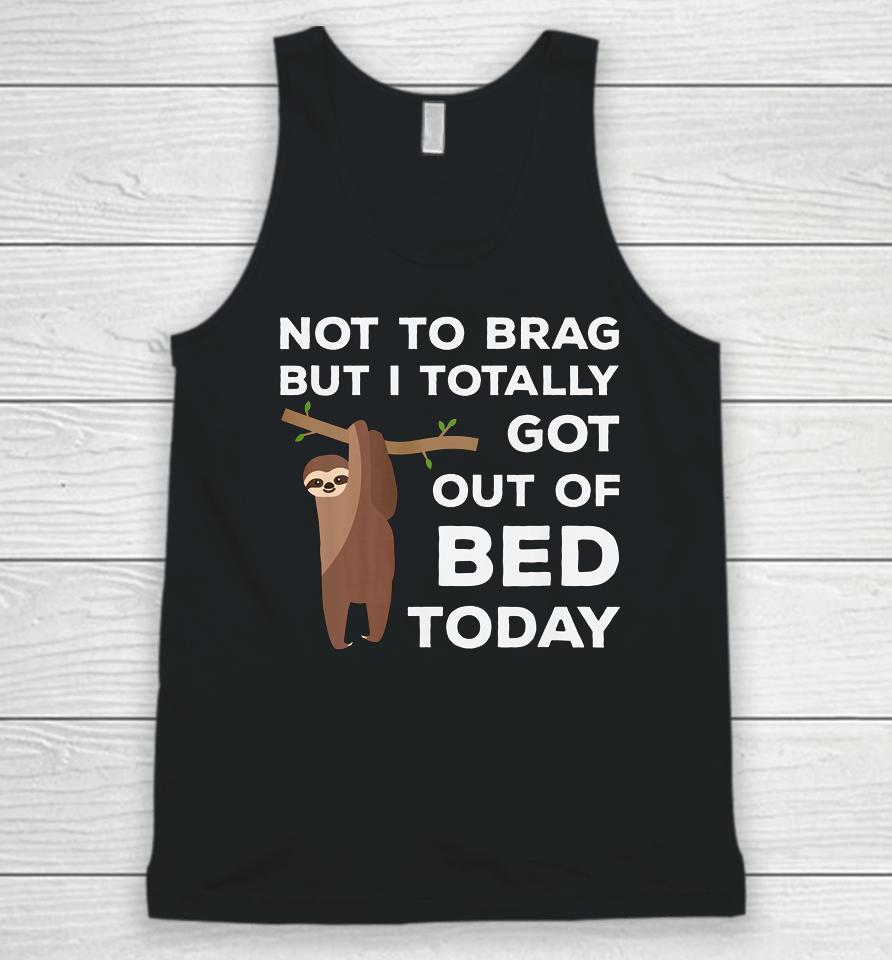 Not To Brag But I Totally Got Out Of Bed Today Sloth Lazy Unisex Tank Top
