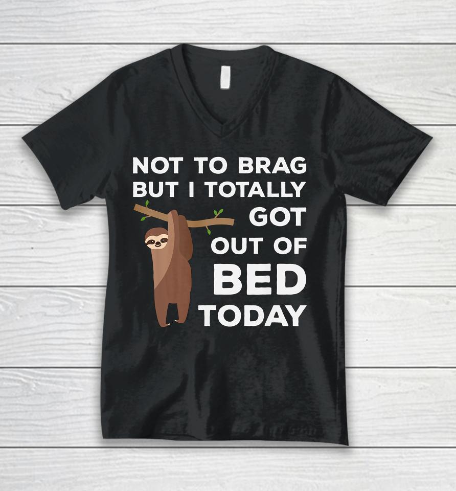Not To Brag But I Totally Got Out Of Bed Today Sloth Lazy Unisex V-Neck T-Shirt