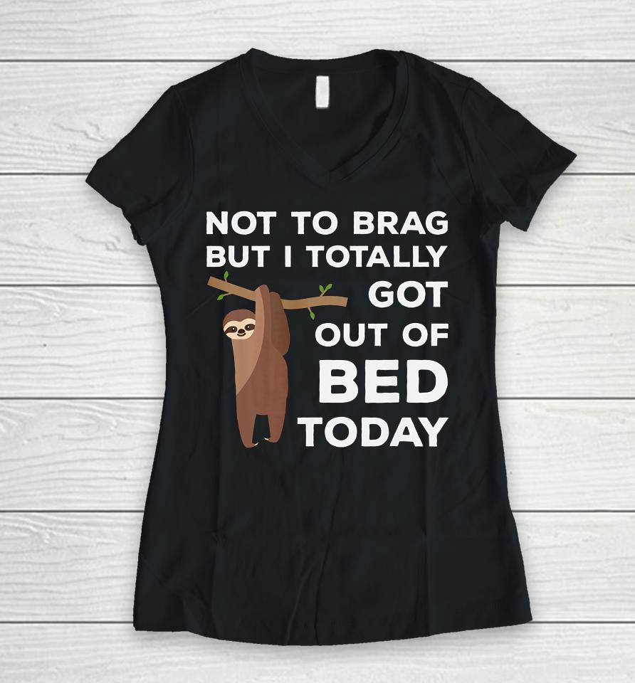 Not To Brag But I Totally Got Out Of Bed Today Sloth Lazy Women V-Neck T-Shirt