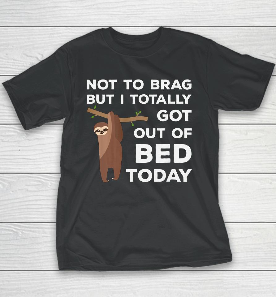Not To Brag But I Totally Got Out Of Bed Today Sloth Lazy Youth T-Shirt