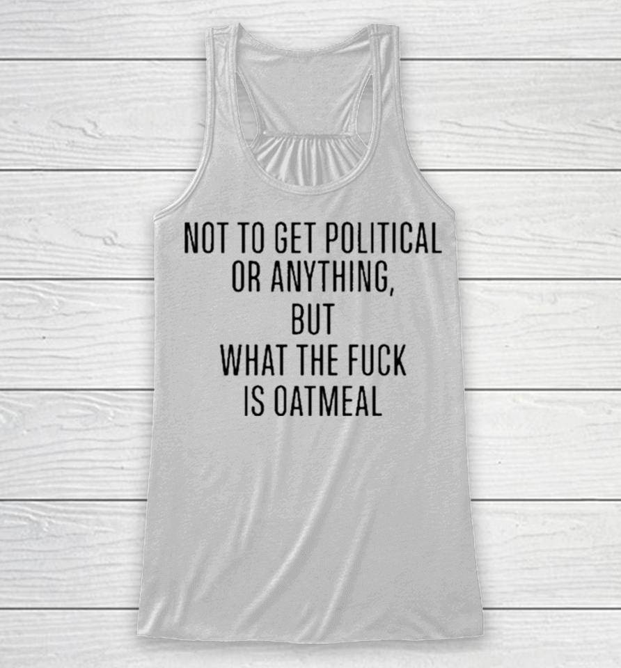 Not To Get Political Or Anything But What The Fuck Is Oatmeal Racerback Tank