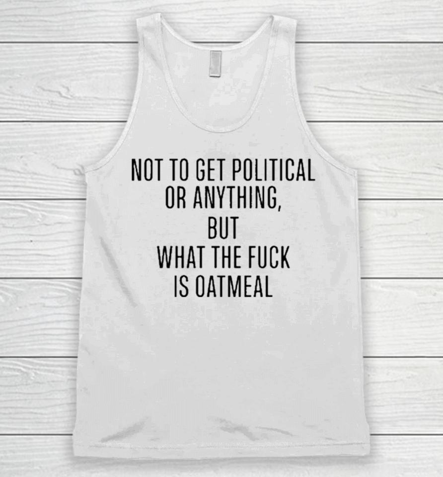 Not To Get Political Or Anything But What The Fuck Is Oatmeal Unisex Tank Top