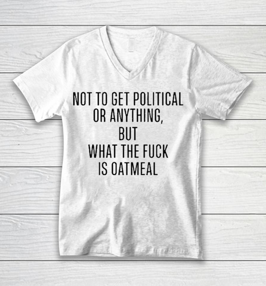 Not To Get Political Or Anything But What The Fuck Is Oatmeal Unisex V-Neck T-Shirt