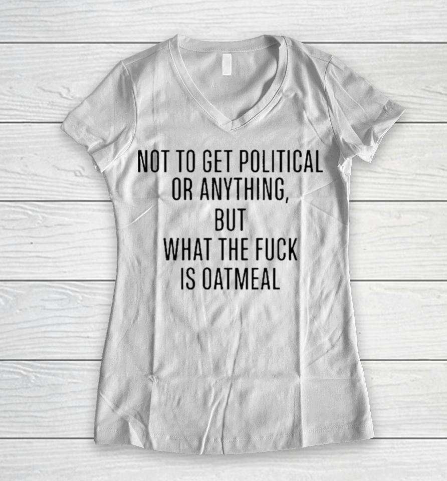 Not To Get Political Or Anything But What The Fuck Is Oatmeal Women V-Neck T-Shirt