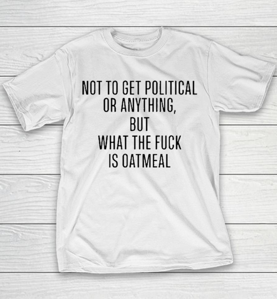Not To Get Political Or Anything But What The Fuck Is Oatmeal Youth T-Shirt