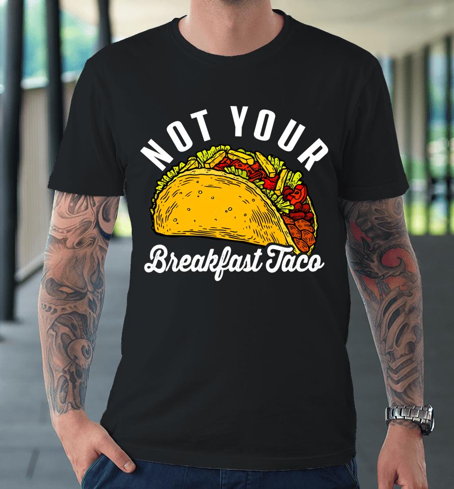 Not Your Breakfast Taco Funny Premium T-Shirt