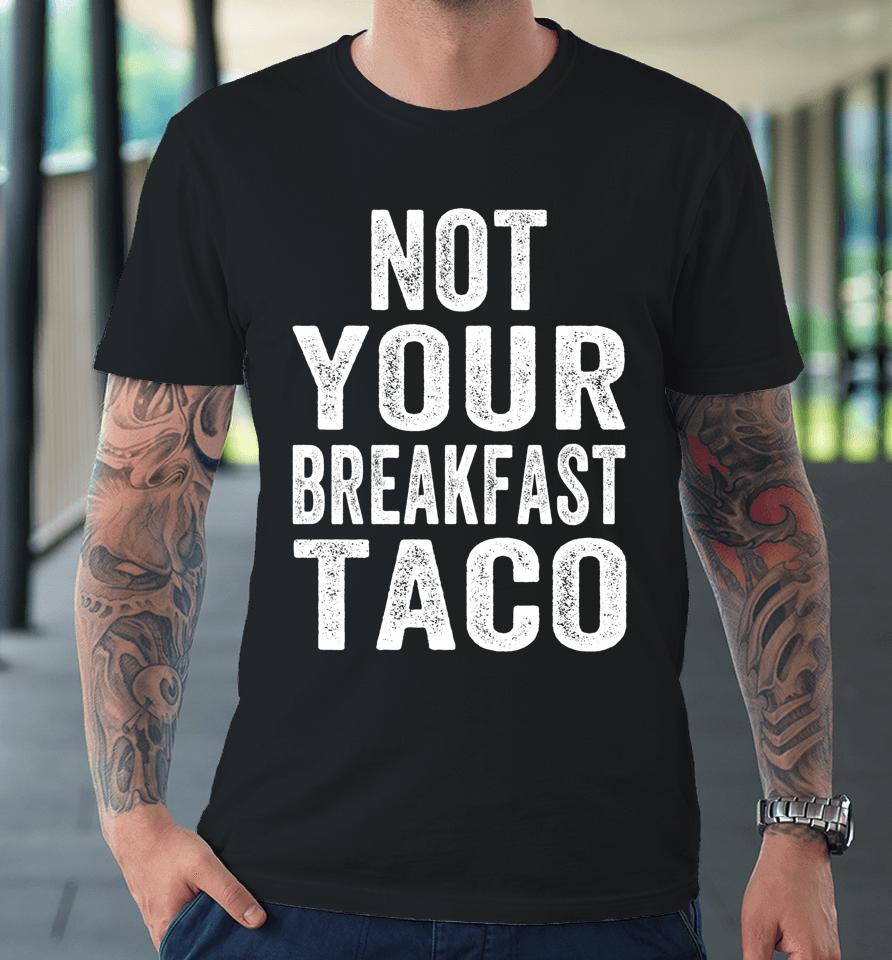 Not Your Breakfast Taco Rnc Taco Rnc Breakfast Taco Premium T-Shirt