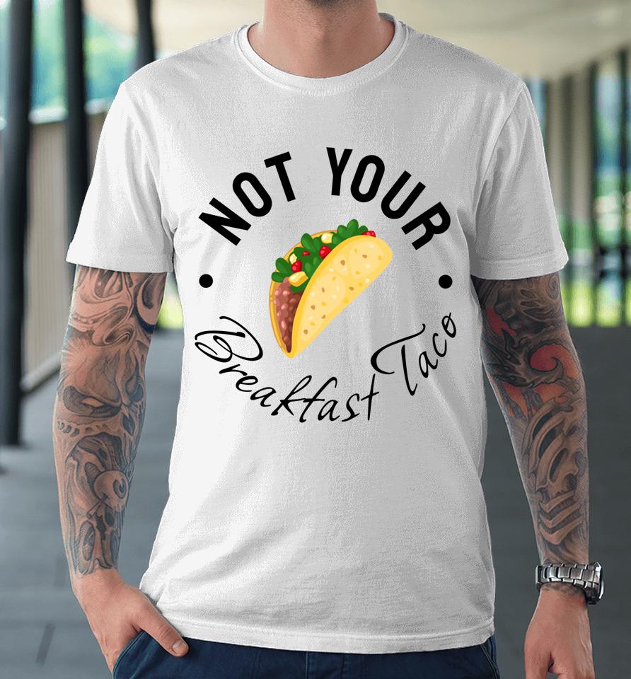 Not Your Breakfast Taco Rnc Taco Premium T-Shirt