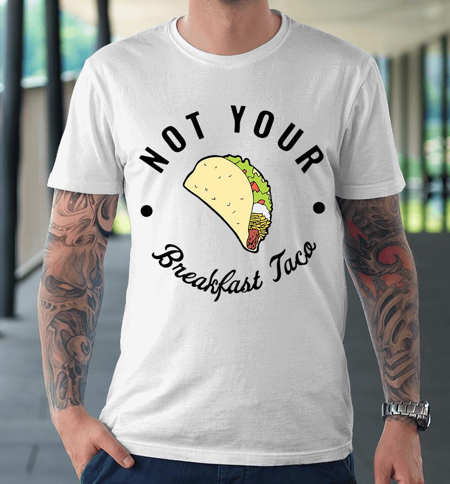 Not Your Breakfast Taco Shirt Rnc Taco Premium T-Shirt