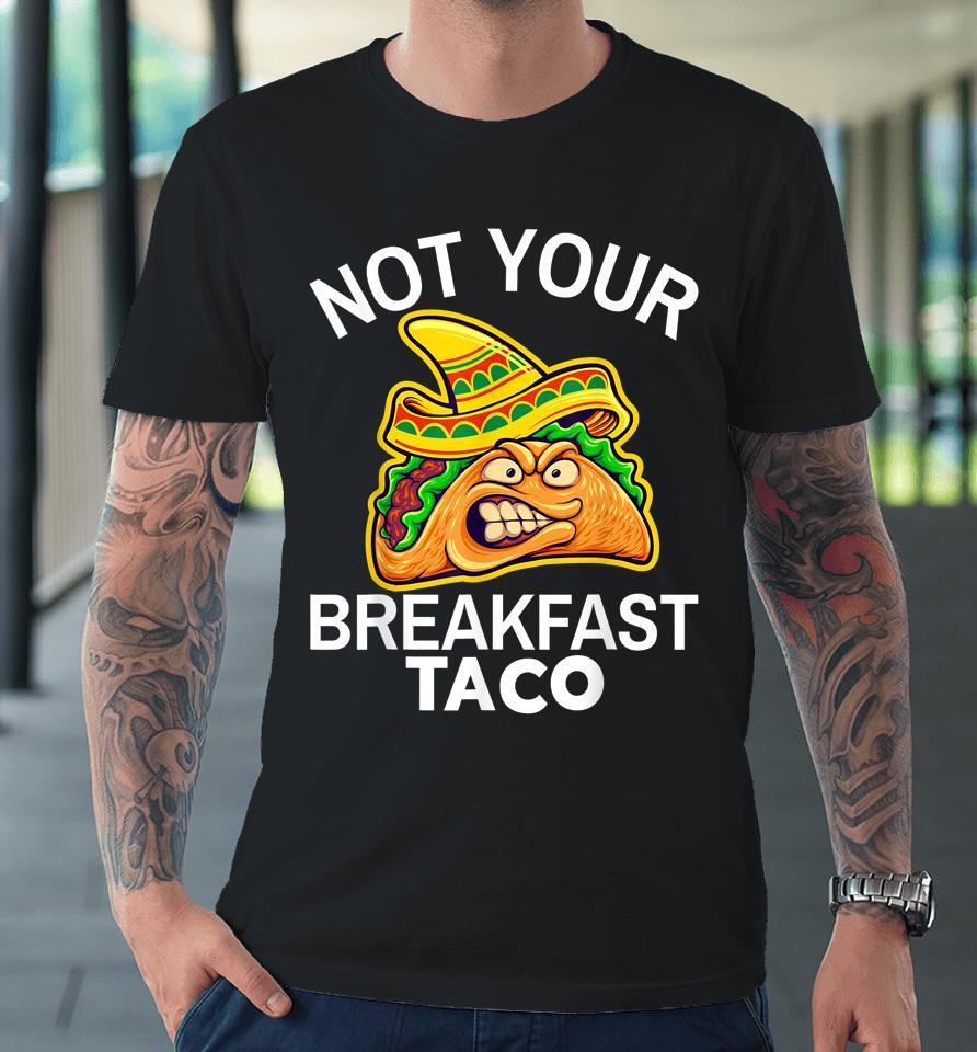 Not Your Breakfast Taco Shirt Womens Not Your Breakfast Taco Premium T-Shirt