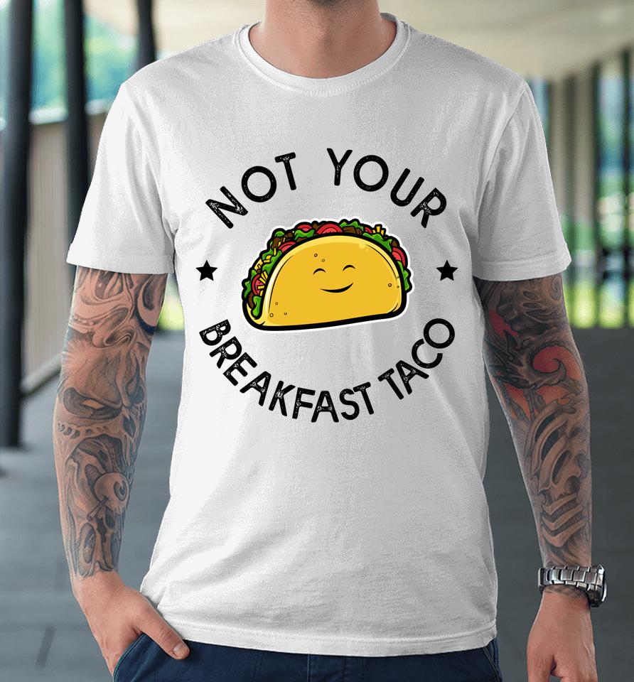 Not Your Breakfast Taco Premium T-Shirt