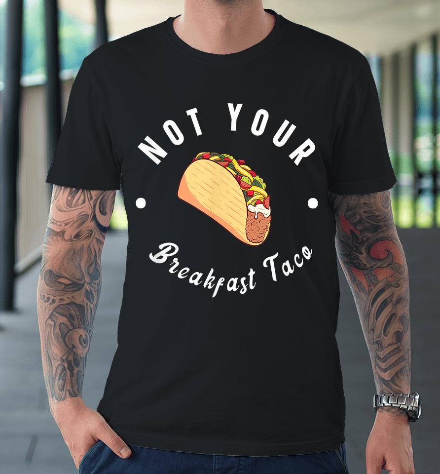 Not Your Breakfast Taco Premium T-Shirt