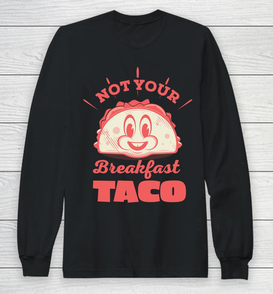 Not Your Breakfast Taco We Are Not Tacos Mexican Food Long Sleeve T-Shirt