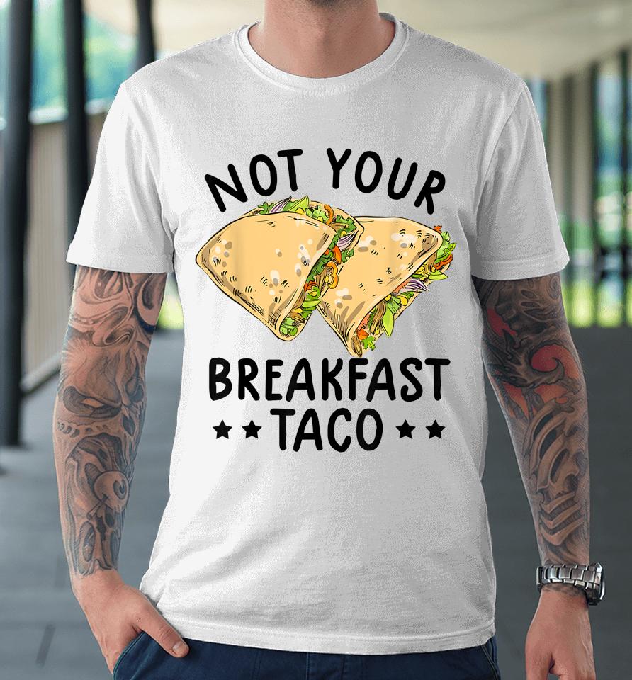 Not Your Breakfast Taco We Are Not Tacos Mexican Latinos Tee Premium T-Shirt