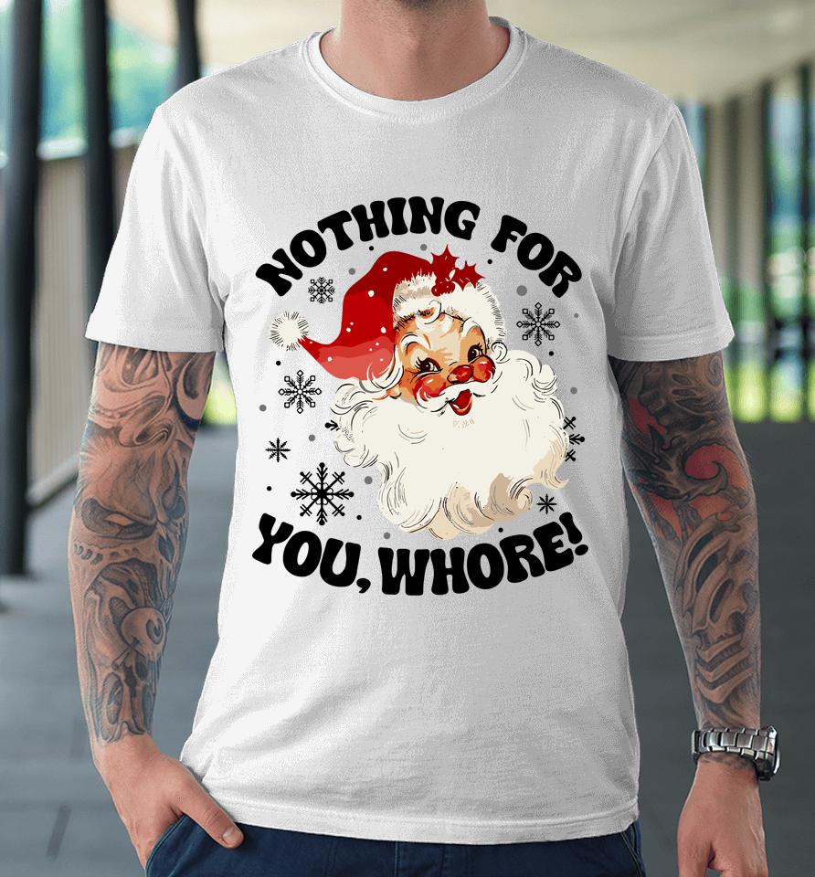 Nothing For You Whore Funny Santa Claus Christmas Premium T-Shirt