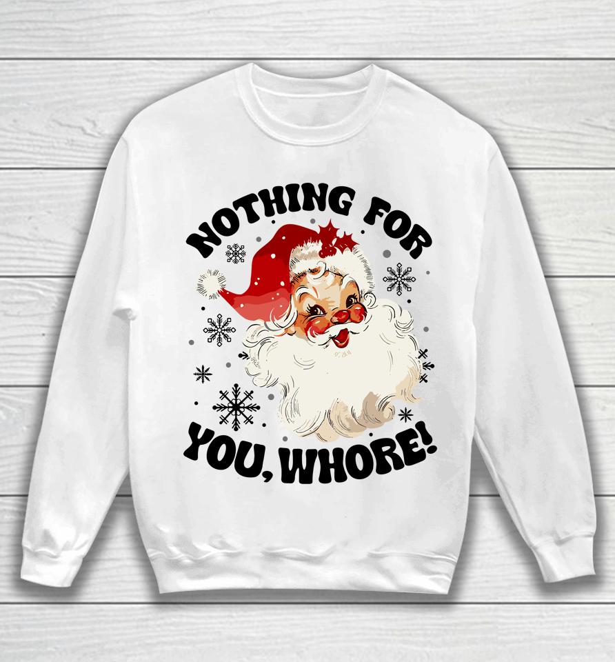 Nothing For You Whore Funny Santa Claus Christmas Sweatshirt