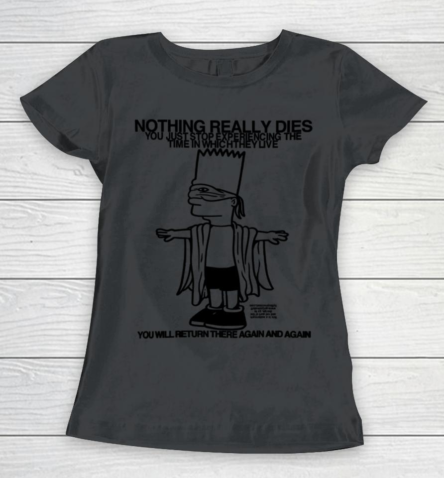 Nothing Really Dies You Just Stop Experiencing The Time In Which They Live Women T-Shirt