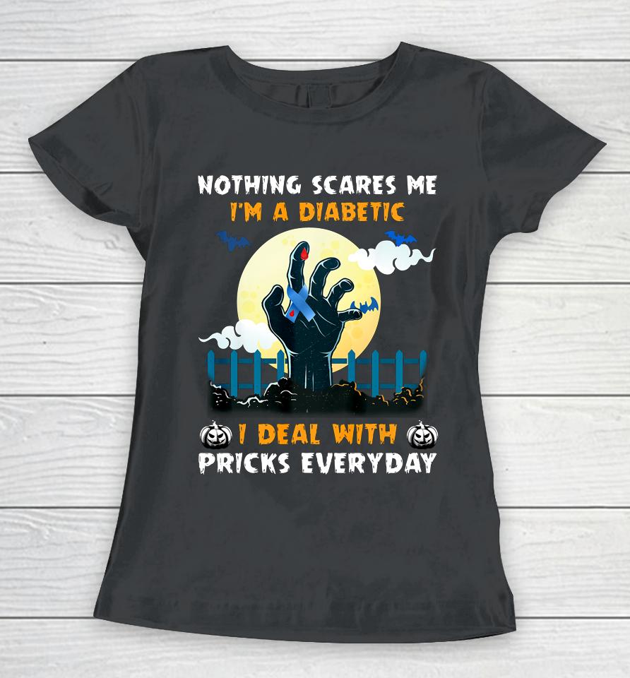 Nothing Scares Me I M A Diabetic I Deal With Pricks Everyday Women T-Shirt