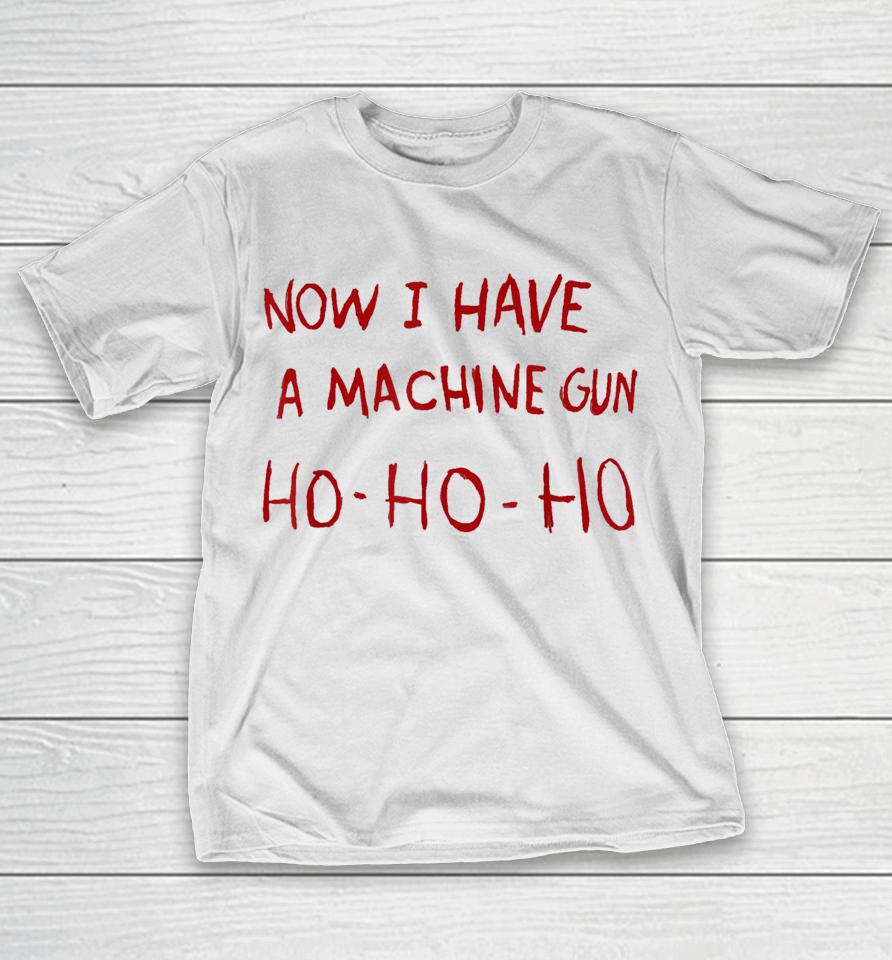 Now I Have A Machine Gun Ho Ho Ho T-Shirt