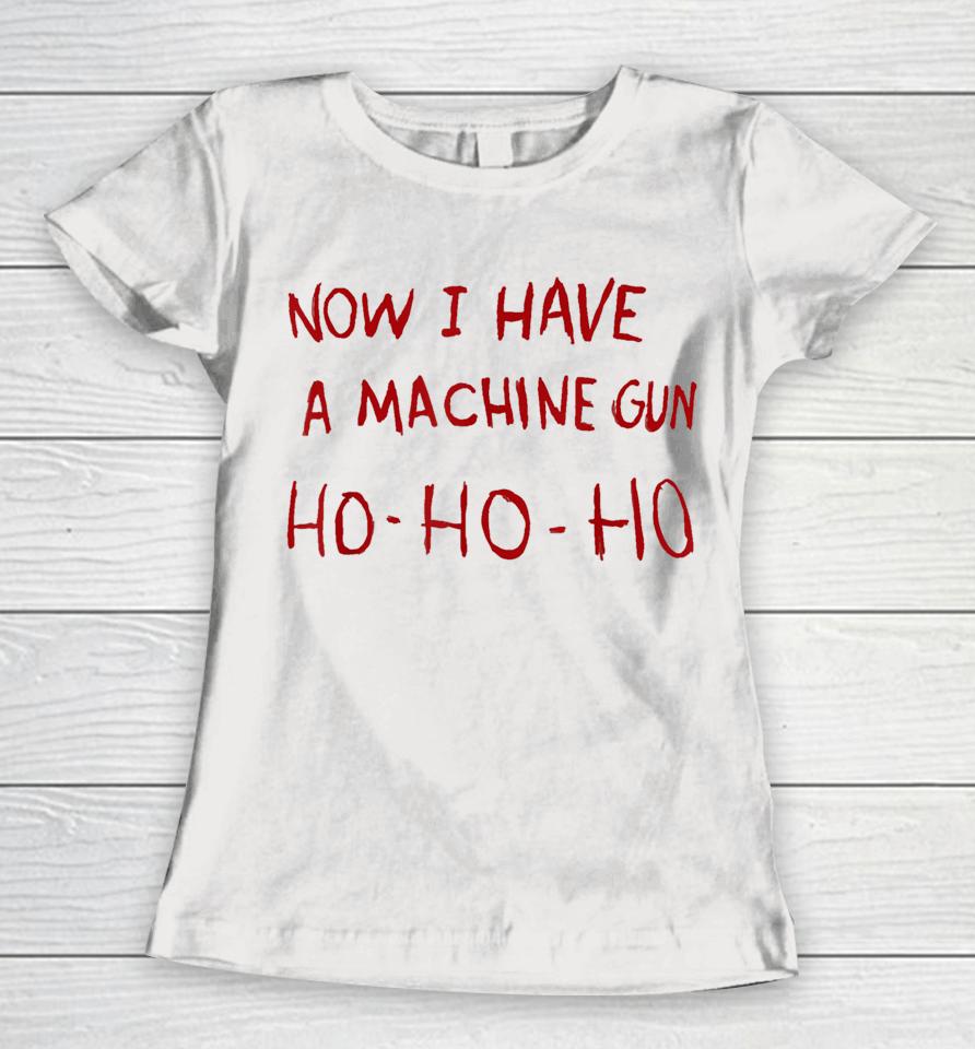 Now I Have A Machine Gun Ho Ho Ho Women T-Shirt