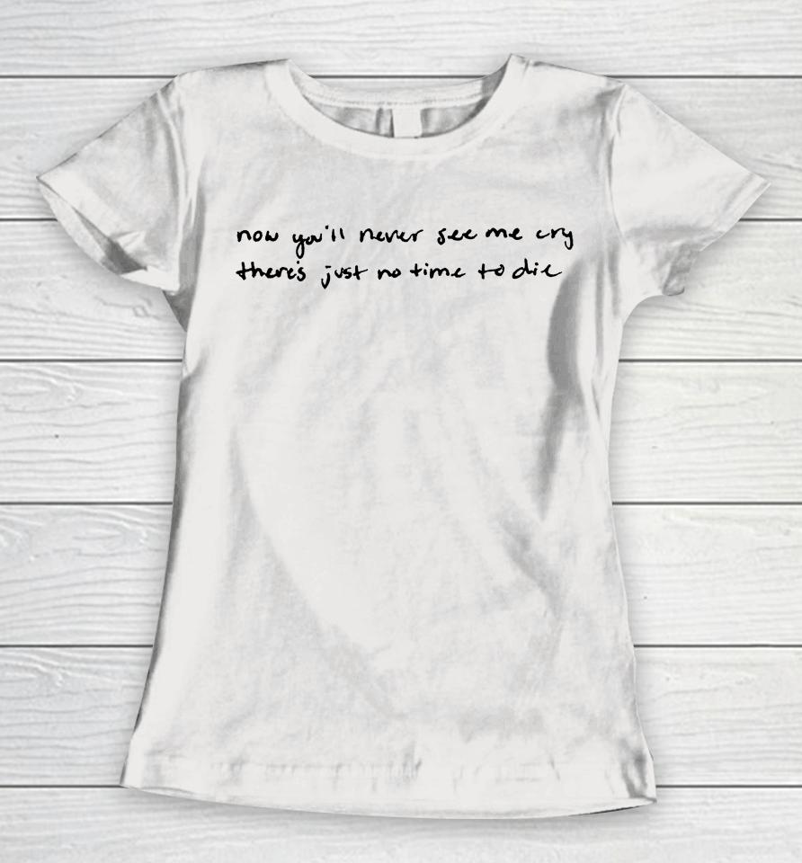 Now You'll Never See Me Cry There's Just No Time To Die Women T-Shirt