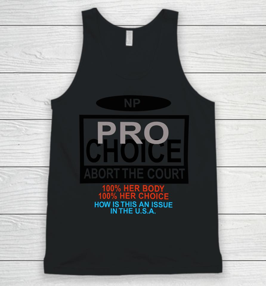 Np Pro Choice Abort The Court 100 Her Body 100 Her Choice How Is This An Issue In The Usa Unisex Tank Top