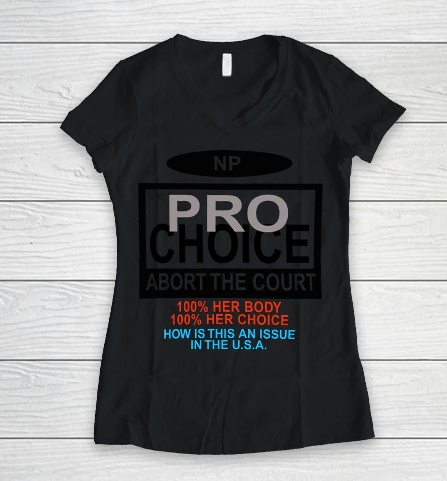 Np Pro Choice Abort The Court 100 Her Body 100 Her Choice How Is This An Issue In The Usa Women V-Neck T-Shirt