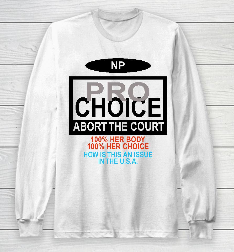 Np Pro Choice Abort The Court 100 Her Body 100 Her Choice How Is This An Issue In The Usa Long Sleeve T-Shirt