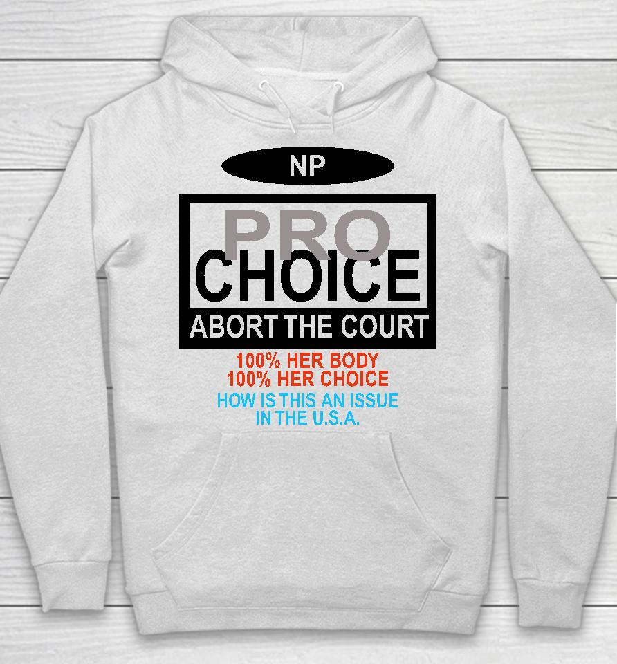 Np Pro Choice Abort The Court 100 Her Body 100 Her Choice How Is This An Issue In The Usa Hoodie