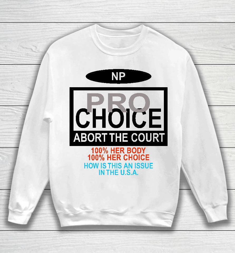 Np Pro Choice Abort The Court 100 Her Body 100 Her Choice How Is This An Issue In The Usa Sweatshirt