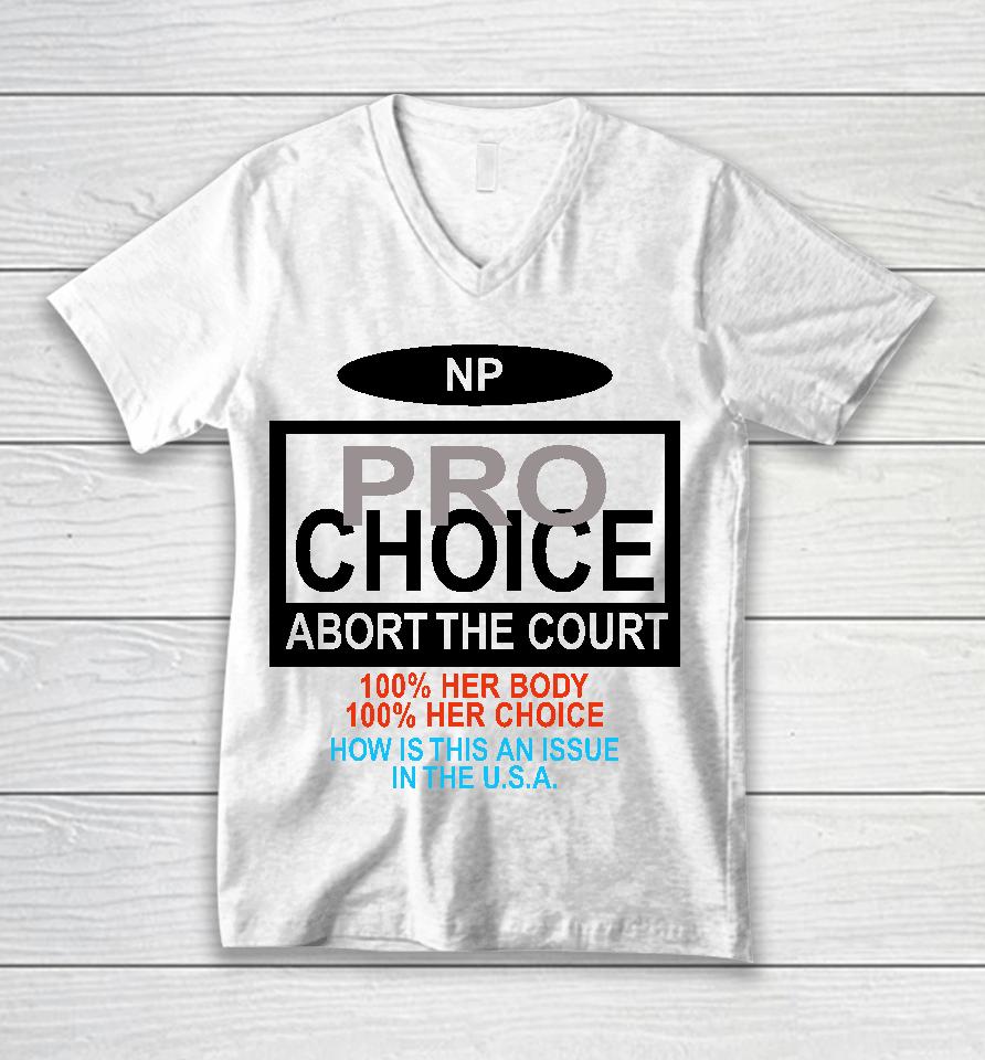 Np Pro Choice Abort The Court 100 Her Body 100 Her Choice How Is This An Issue In The Usa Unisex V-Neck T-Shirt