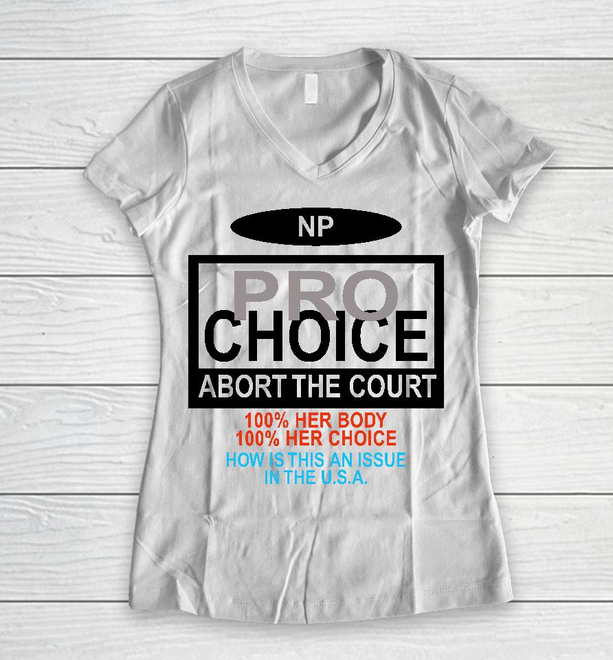 Np Pro Choice Abort The Court 100 Her Body 100 Her Choice How Is This An Issue In The Usa Women V-Neck T-Shirt