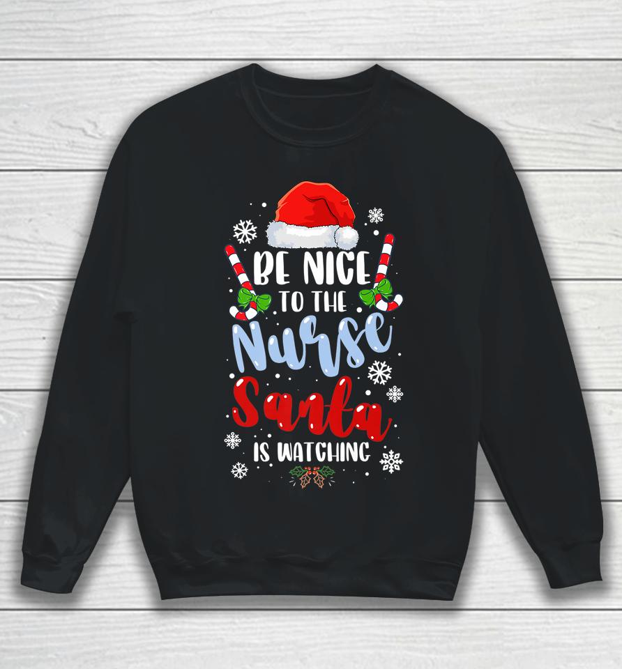 Nurse Christmas Be Nice To The Nurse Santa Is Watching Sweatshirt
