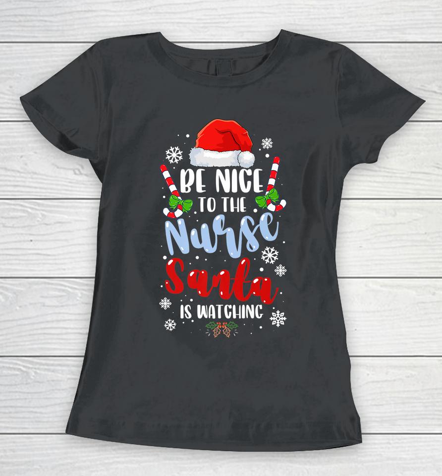 Nurse Christmas Be Nice To The Nurse Santa Is Watching Women T-Shirt