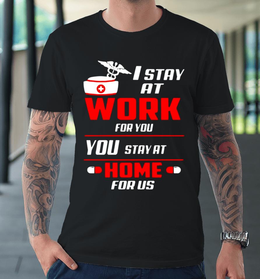 Nurse I Stay At Work For You You Stay At Home For Us Premium T-Shirt