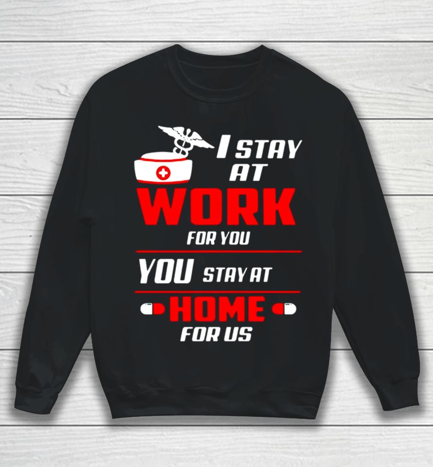 Nurse I Stay At Work For You You Stay At Home For Us Sweatshirt