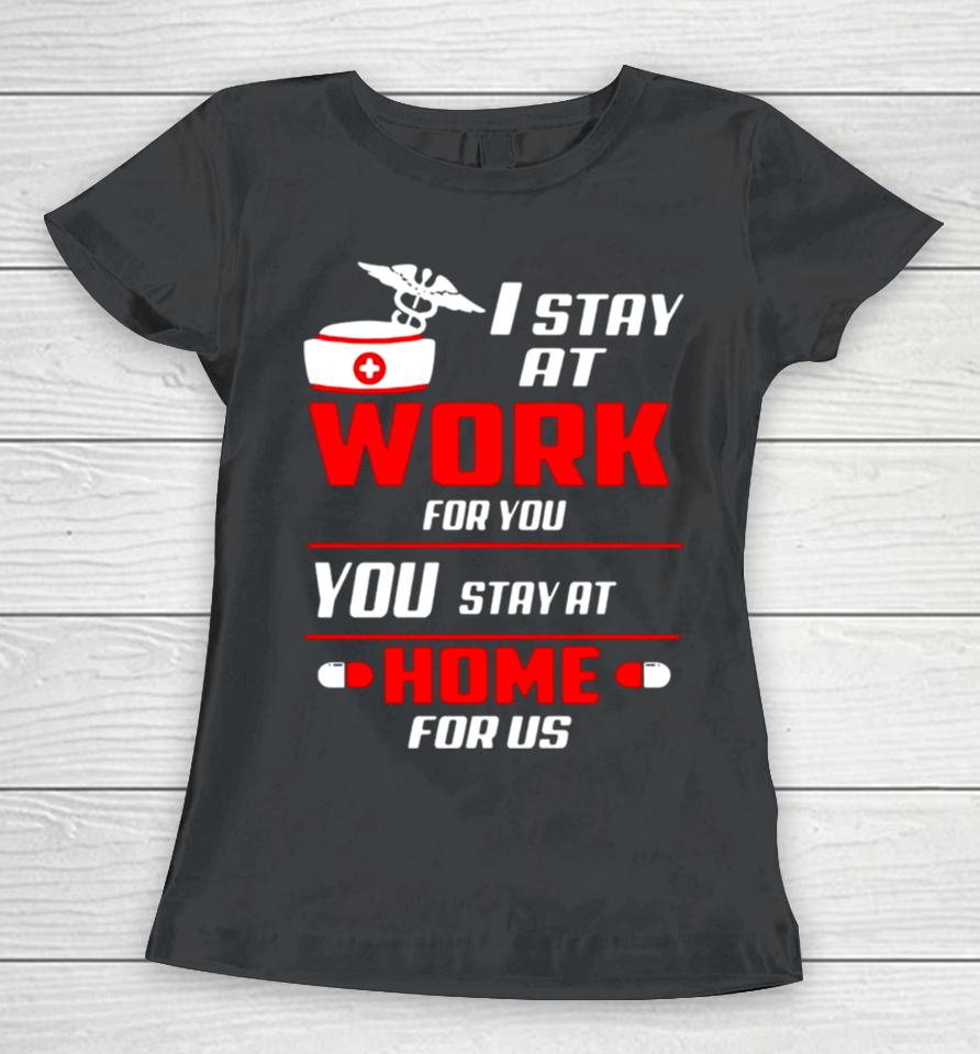Nurse I Stay At Work For You You Stay At Home For Us Women T-Shirt
