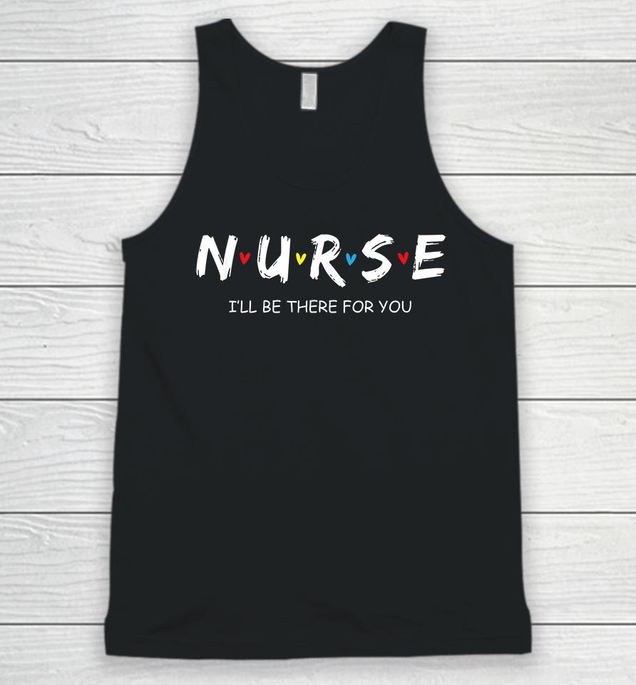 Nurse I Will Be There For You Unisex Tank Top
