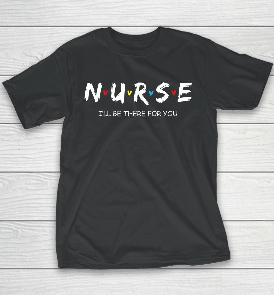 Nurse I Will Be There For You Youth T-Shirt
