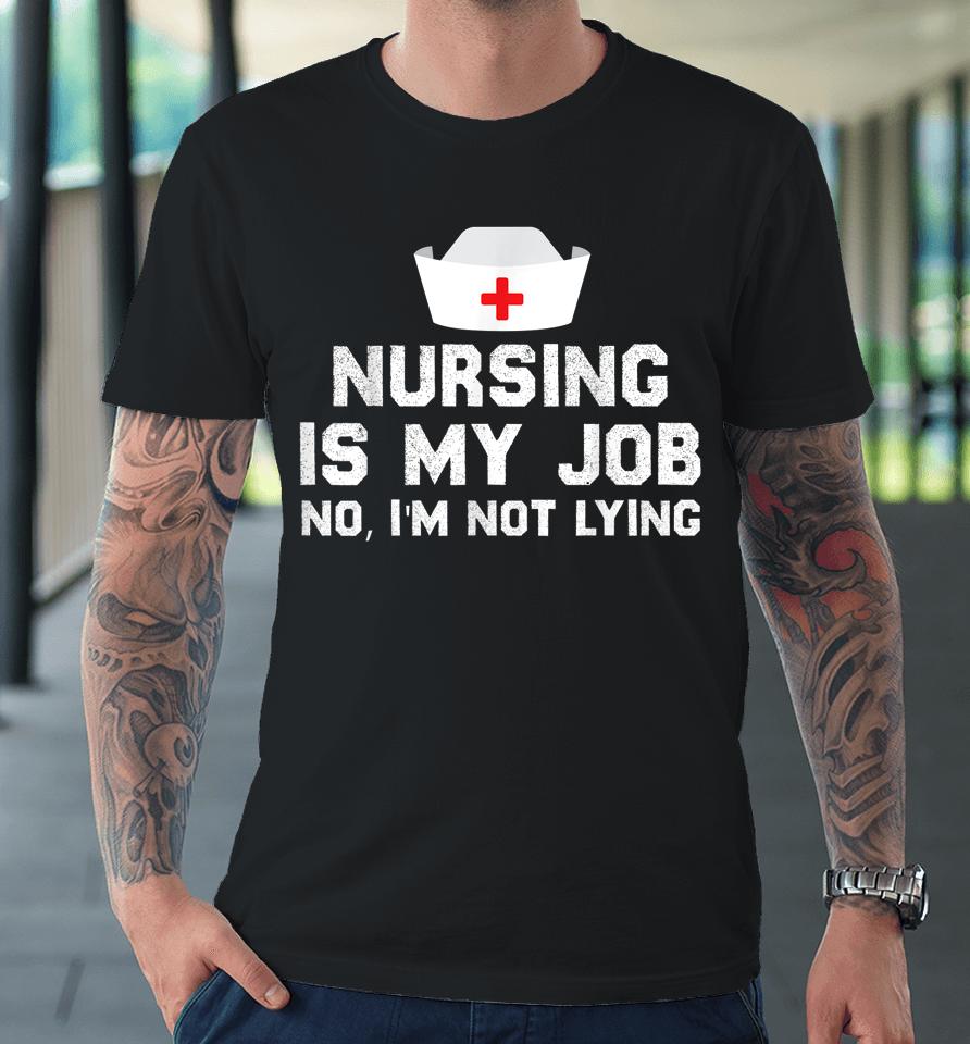 Nursing Is My Job Fool's Day Funny Nurse April Fool's Lying Premium T-Shirt