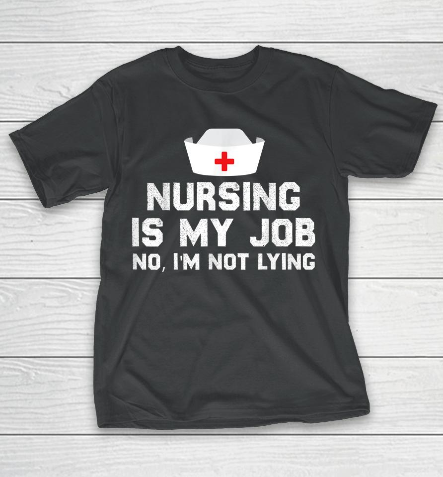 Nursing Is My Job Fool's Day Funny Nurse April Fool's Lying T-Shirt