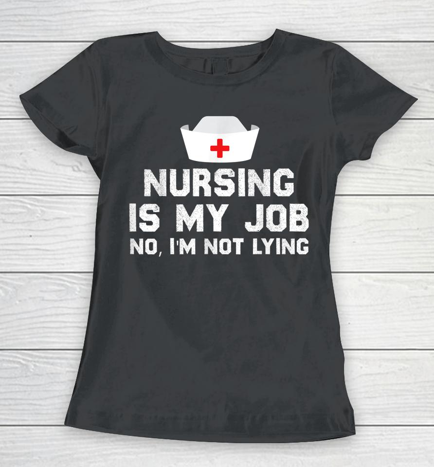 Nursing Is My Job Fool's Day Funny Nurse April Fool's Lying Women T-Shirt