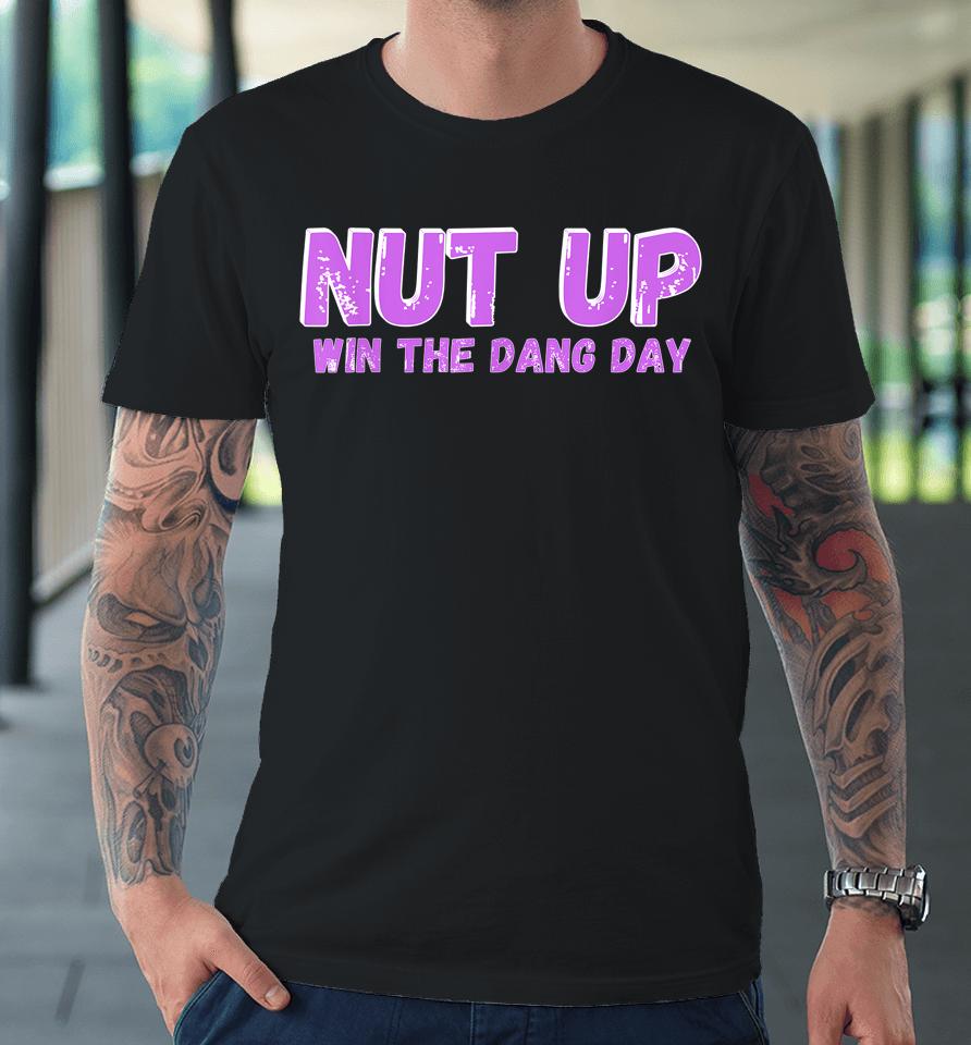 Nut Up And Win The Dang Day Premium T-Shirt